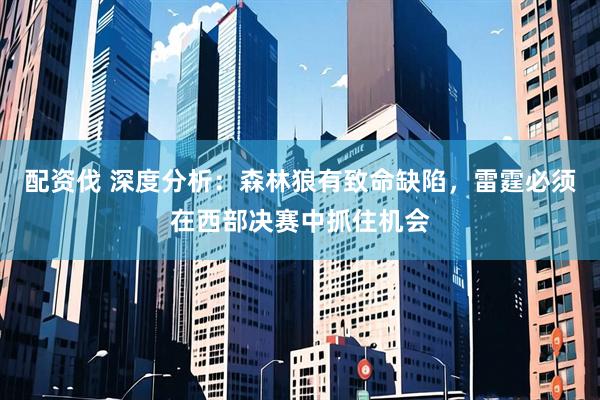 配资伐 深度分析：森林狼有致命缺陷，雷霆必须在西部决赛中抓住机会