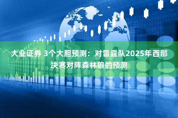大业证券 3个大胆预测：对雷霆队2025年西部决赛对阵森林狼的预测