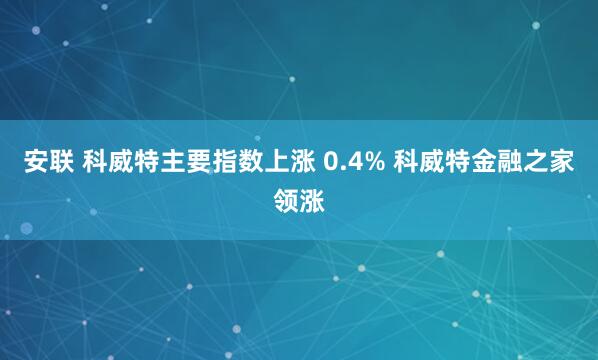 安联 科威特主要指数上涨 0.4% 科威特金融之家领涨