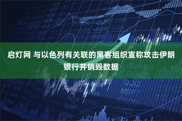 启灯网 与以色列有关联的黑客组织宣称攻击伊朗银行并销毁数据