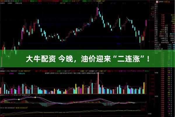 大牛配资 今晚，油价迎来“二连涨”！