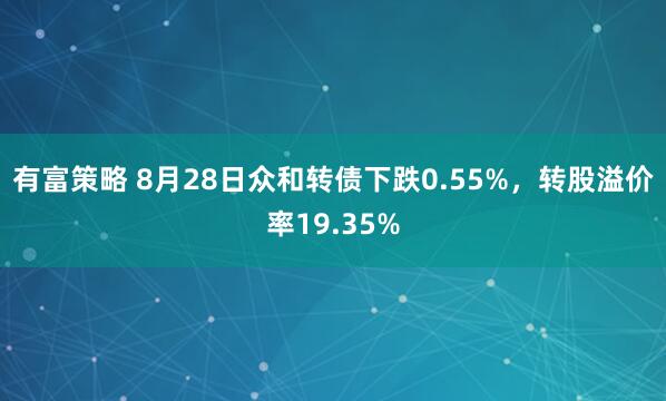 有富策略 8月28日众和转债下跌0.55%，转股溢价率19.35%