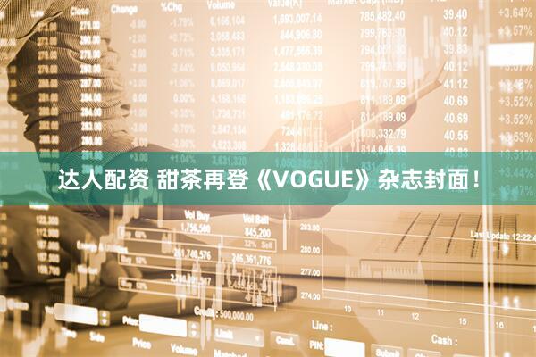 达人配资 甜茶再登《VOGUE》杂志封面！