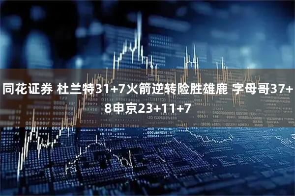 同花证券 杜兰特31+7火箭逆转险胜雄鹿 字母哥37+8申京23+11+7