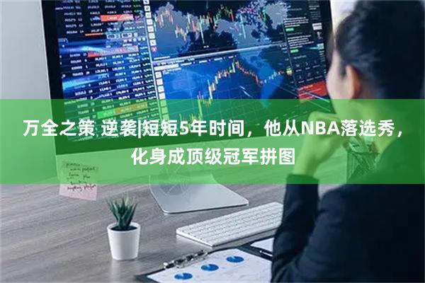 万全之策 逆袭|短短5年时间，他从NBA落选秀，化身成顶级冠军拼图