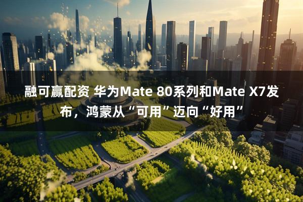 融可赢配资 华为Mate 80系列和Mate X7发布，鸿蒙从“可用”迈向“好用”