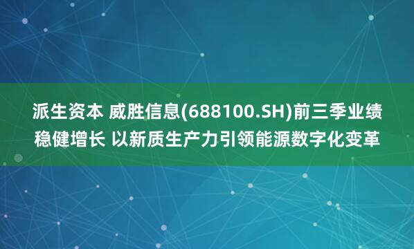 派生资本 威胜信息(688100.SH)前三季业绩稳健增长 以新质生产力引领能源数字化变革