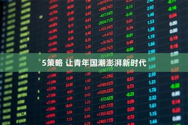5策略 让青年国潮澎湃新时代