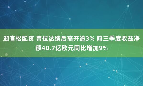 迎客松配资 普拉达绩后高开逾3% 前三季度收益净额40.7亿欧元同比增加9%