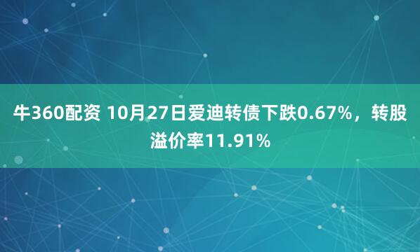 牛360配资 10月27日爱迪转债下跌0.67%，转股溢价率11.91%