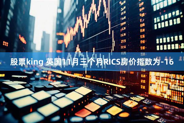 股票king 英国11月三个月RICS房价指数为-16