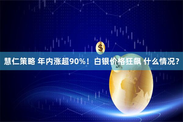 慧仁策略 年内涨超90%！白银价格狂飙 什么情况？
